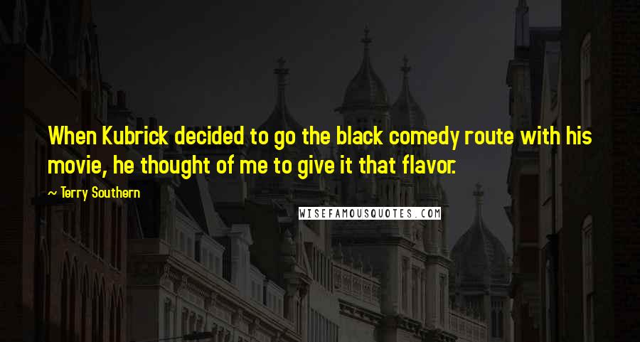 Terry Southern Quotes: When Kubrick decided to go the black comedy route with his movie, he thought of me to give it that flavor.