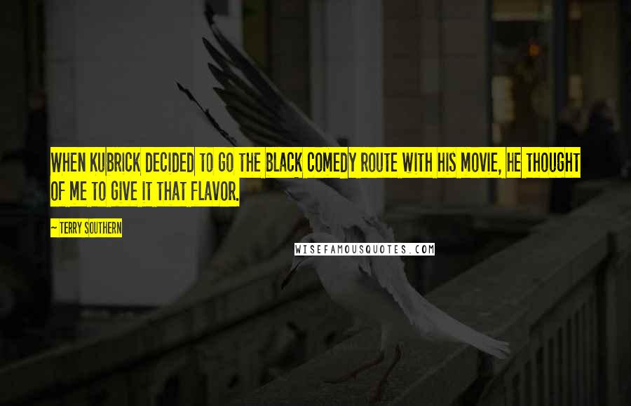 Terry Southern Quotes: When Kubrick decided to go the black comedy route with his movie, he thought of me to give it that flavor.