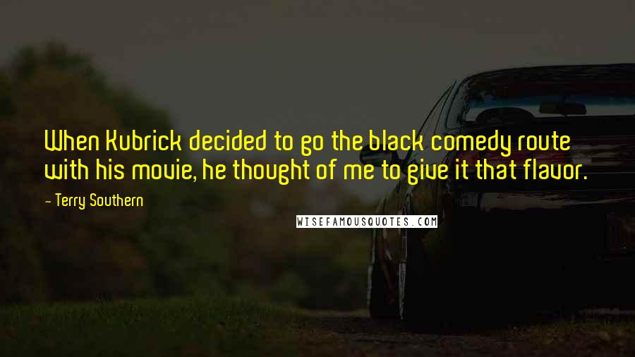 Terry Southern Quotes: When Kubrick decided to go the black comedy route with his movie, he thought of me to give it that flavor.