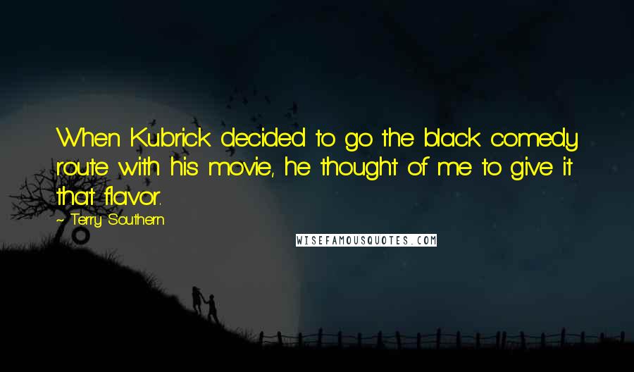 Terry Southern Quotes: When Kubrick decided to go the black comedy route with his movie, he thought of me to give it that flavor.