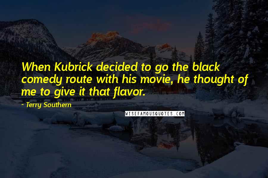 Terry Southern Quotes: When Kubrick decided to go the black comedy route with his movie, he thought of me to give it that flavor.