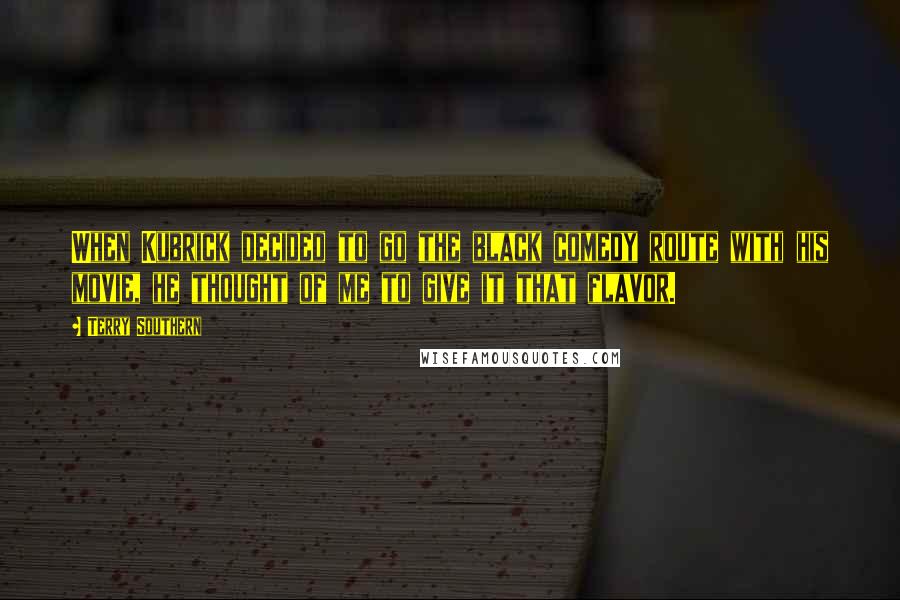 Terry Southern Quotes: When Kubrick decided to go the black comedy route with his movie, he thought of me to give it that flavor.