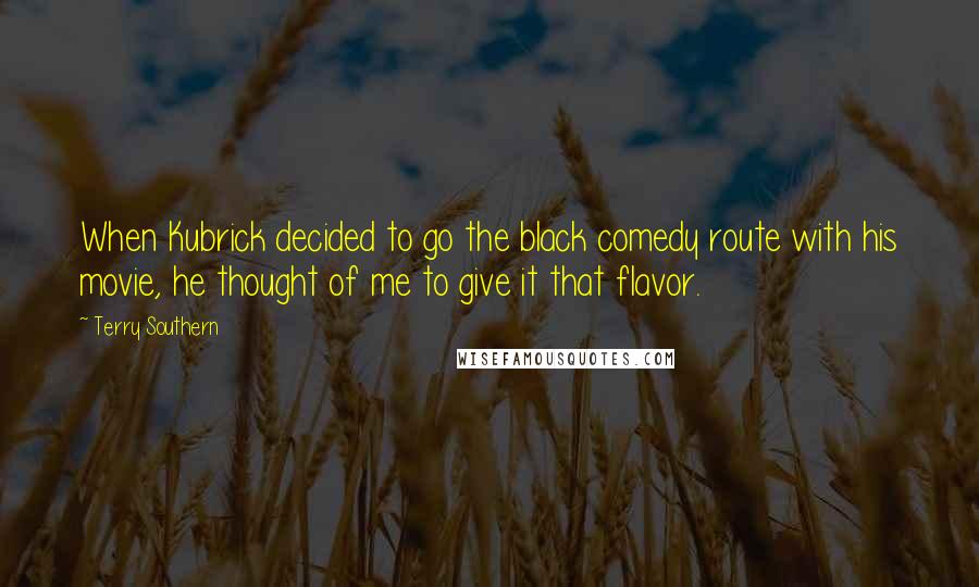 Terry Southern Quotes: When Kubrick decided to go the black comedy route with his movie, he thought of me to give it that flavor.