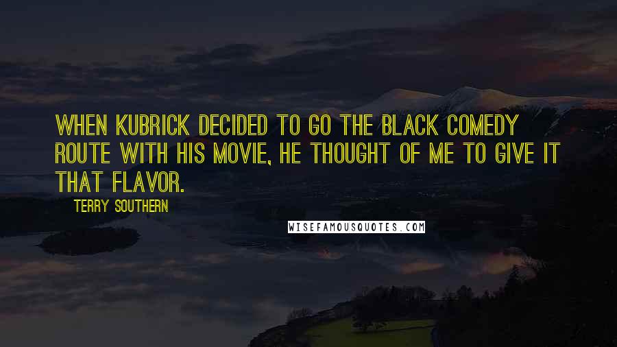 Terry Southern Quotes: When Kubrick decided to go the black comedy route with his movie, he thought of me to give it that flavor.