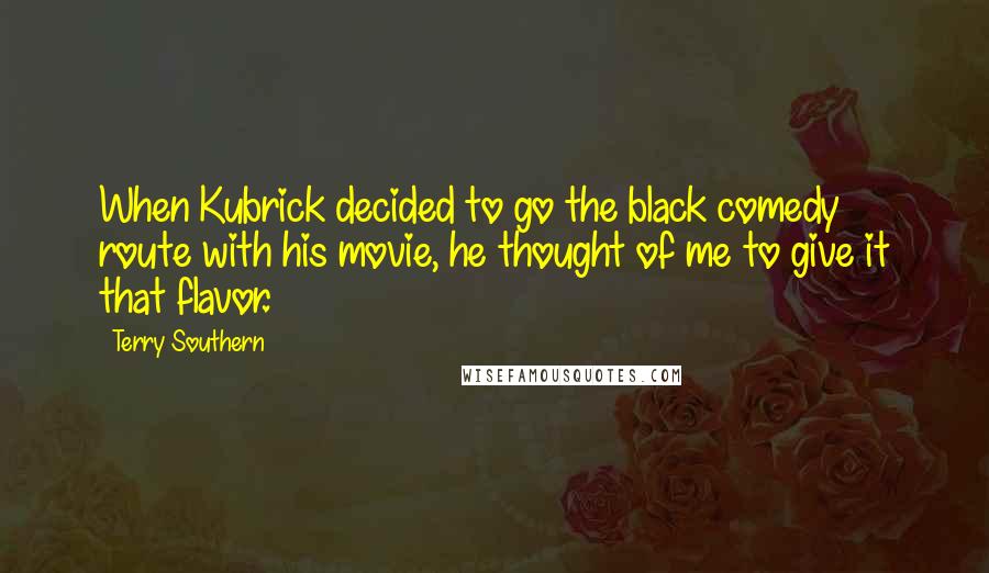 Terry Southern Quotes: When Kubrick decided to go the black comedy route with his movie, he thought of me to give it that flavor.