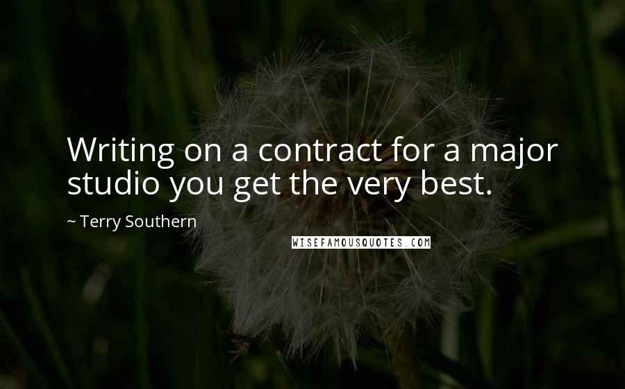 Terry Southern Quotes: Writing on a contract for a major studio you get the very best.