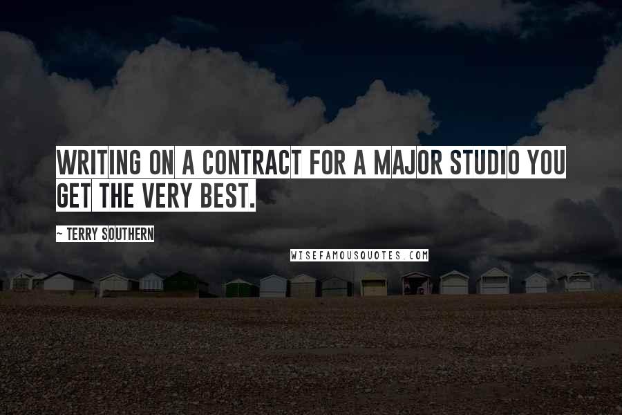 Terry Southern Quotes: Writing on a contract for a major studio you get the very best.