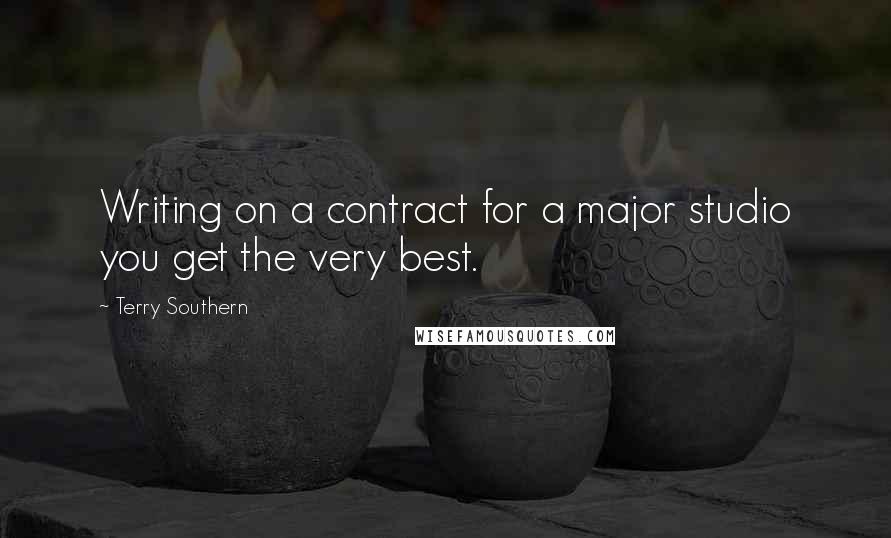 Terry Southern Quotes: Writing on a contract for a major studio you get the very best.