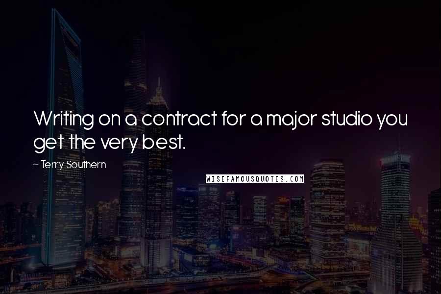Terry Southern Quotes: Writing on a contract for a major studio you get the very best.