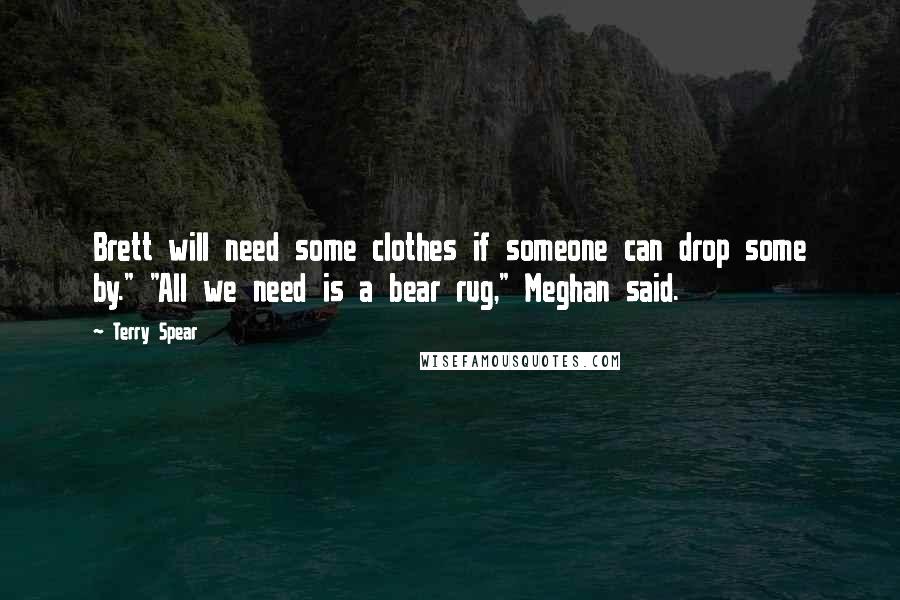 Terry Spear Quotes: Brett will need some clothes if someone can drop some by." "All we need is a bear rug," Meghan said.