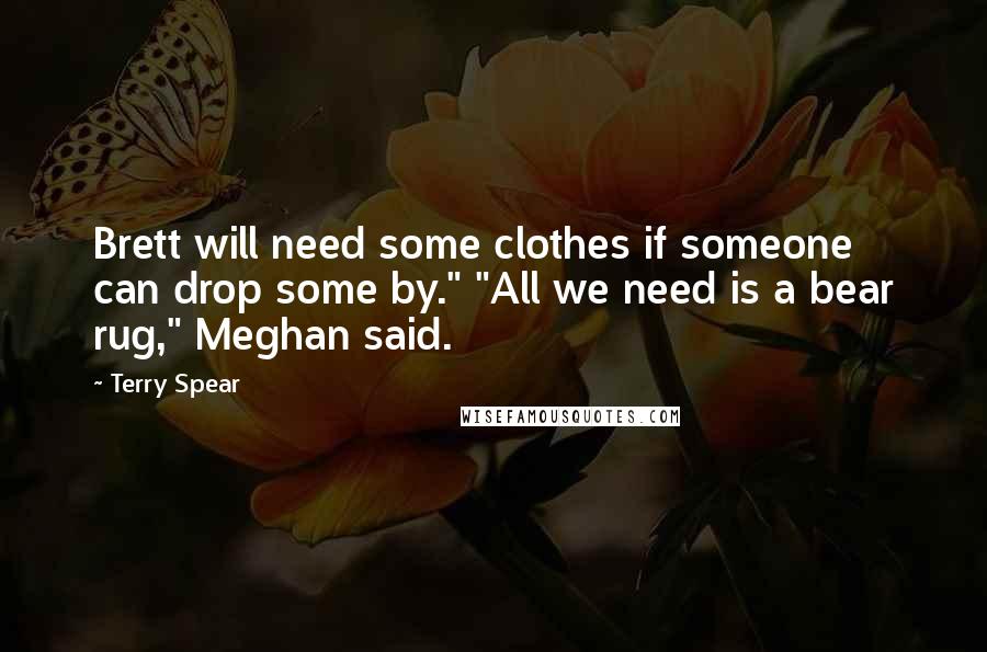 Terry Spear Quotes: Brett will need some clothes if someone can drop some by." "All we need is a bear rug," Meghan said.