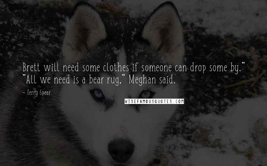 Terry Spear Quotes: Brett will need some clothes if someone can drop some by." "All we need is a bear rug," Meghan said.
