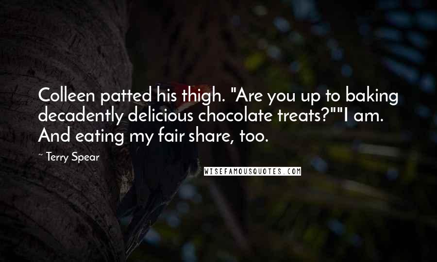 Terry Spear Quotes: Colleen patted his thigh. "Are you up to baking decadently delicious chocolate treats?""I am. And eating my fair share, too.
