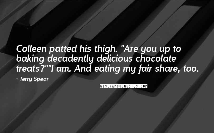 Terry Spear Quotes: Colleen patted his thigh. "Are you up to baking decadently delicious chocolate treats?""I am. And eating my fair share, too.
