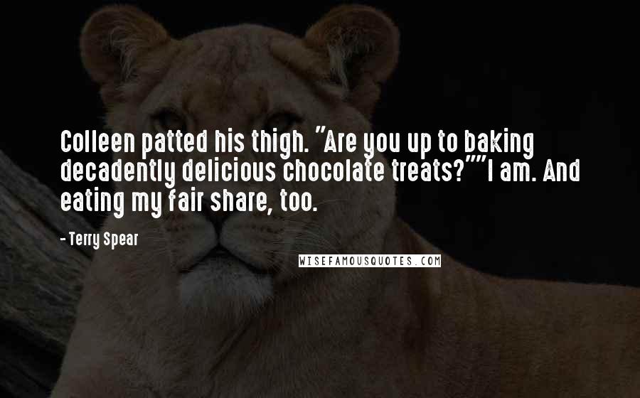 Terry Spear Quotes: Colleen patted his thigh. "Are you up to baking decadently delicious chocolate treats?""I am. And eating my fair share, too.