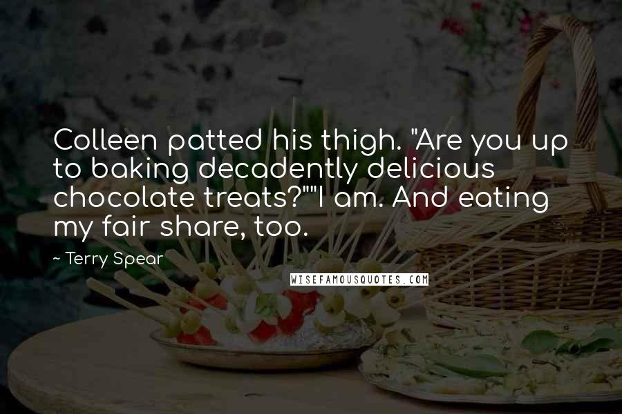Terry Spear Quotes: Colleen patted his thigh. "Are you up to baking decadently delicious chocolate treats?""I am. And eating my fair share, too.