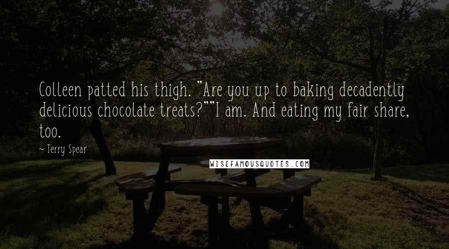 Terry Spear Quotes: Colleen patted his thigh. "Are you up to baking decadently delicious chocolate treats?""I am. And eating my fair share, too.
