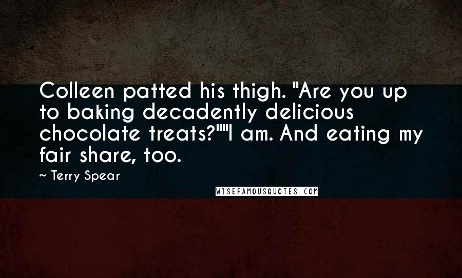 Terry Spear Quotes: Colleen patted his thigh. "Are you up to baking decadently delicious chocolate treats?""I am. And eating my fair share, too.