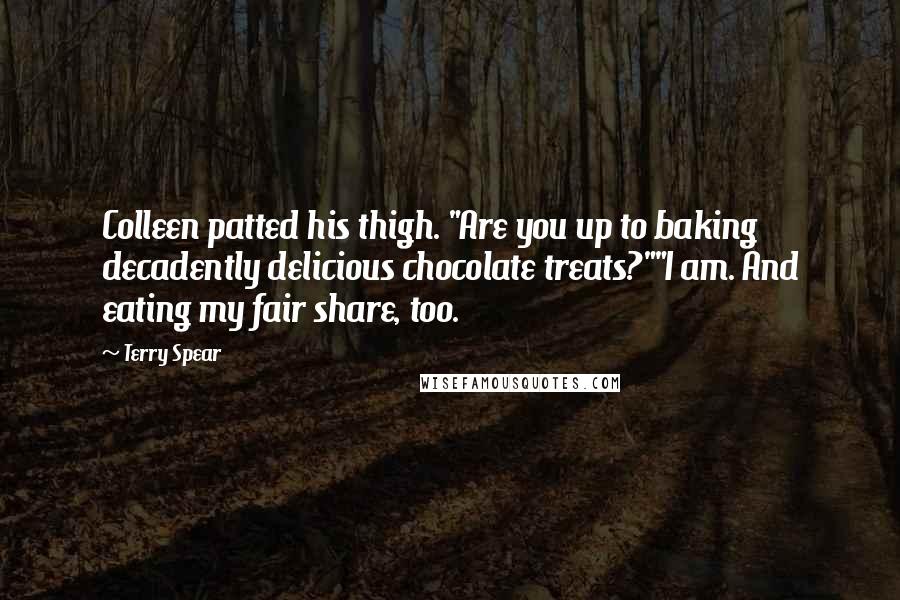 Terry Spear Quotes: Colleen patted his thigh. "Are you up to baking decadently delicious chocolate treats?""I am. And eating my fair share, too.