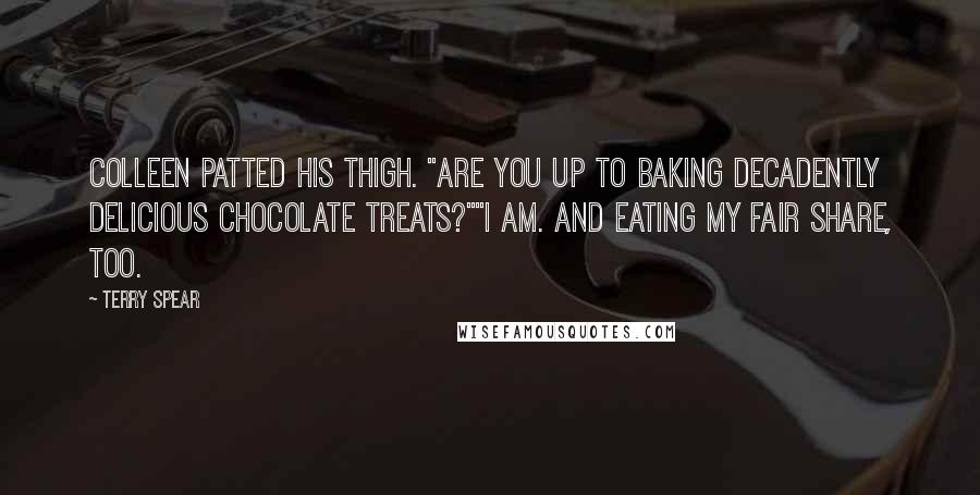 Terry Spear Quotes: Colleen patted his thigh. "Are you up to baking decadently delicious chocolate treats?""I am. And eating my fair share, too.
