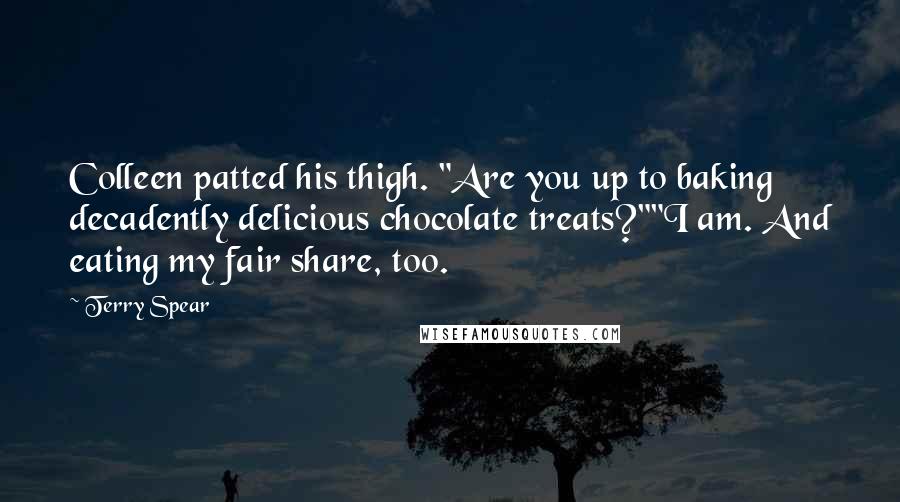 Terry Spear Quotes: Colleen patted his thigh. "Are you up to baking decadently delicious chocolate treats?""I am. And eating my fair share, too.