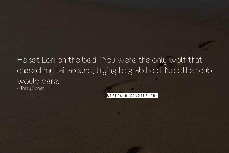 Terry Spear Quotes: He set Lori on the bed. "You were the only wolf that chased my tail around, trying to grab hold. No other cub would dare.
