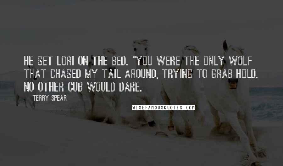 Terry Spear Quotes: He set Lori on the bed. "You were the only wolf that chased my tail around, trying to grab hold. No other cub would dare.