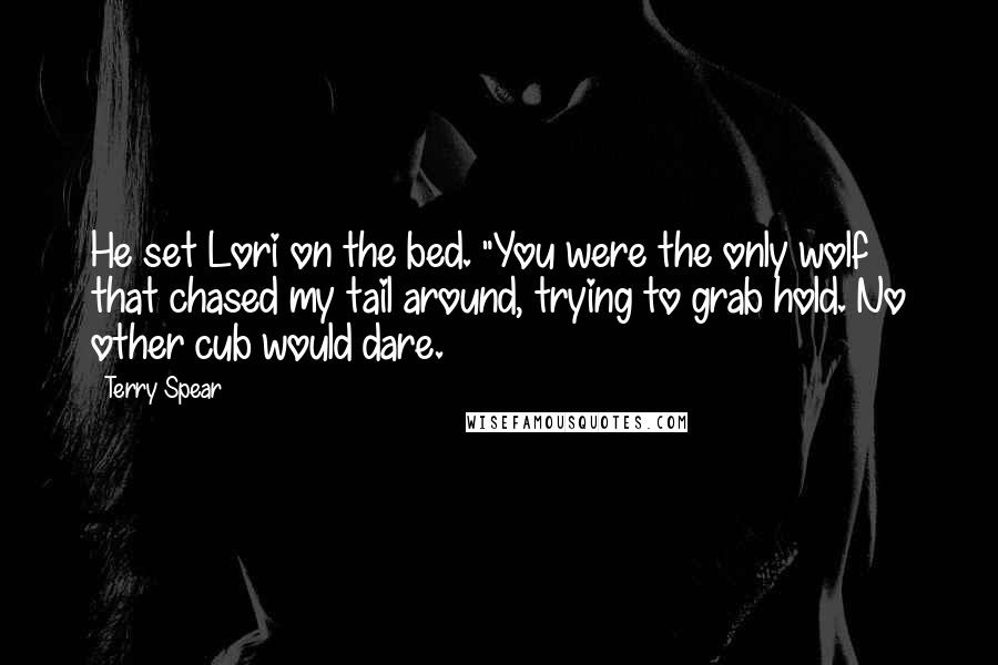 Terry Spear Quotes: He set Lori on the bed. "You were the only wolf that chased my tail around, trying to grab hold. No other cub would dare.