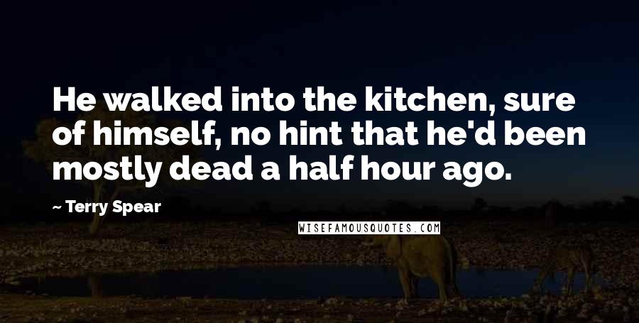 Terry Spear Quotes: He walked into the kitchen, sure of himself, no hint that he'd been mostly dead a half hour ago.