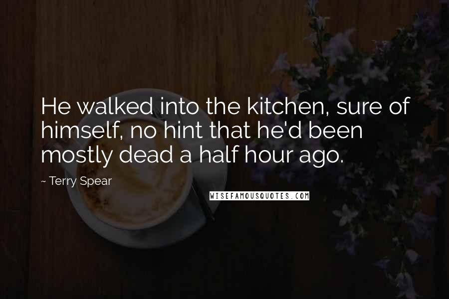 Terry Spear Quotes: He walked into the kitchen, sure of himself, no hint that he'd been mostly dead a half hour ago.
