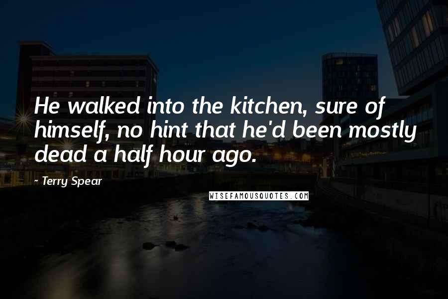 Terry Spear Quotes: He walked into the kitchen, sure of himself, no hint that he'd been mostly dead a half hour ago.