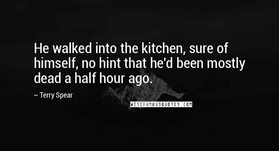 Terry Spear Quotes: He walked into the kitchen, sure of himself, no hint that he'd been mostly dead a half hour ago.