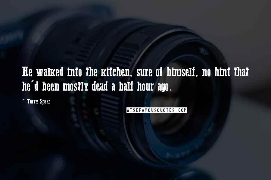 Terry Spear Quotes: He walked into the kitchen, sure of himself, no hint that he'd been mostly dead a half hour ago.