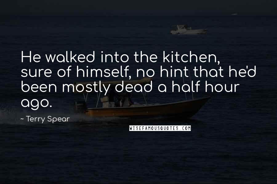 Terry Spear Quotes: He walked into the kitchen, sure of himself, no hint that he'd been mostly dead a half hour ago.
