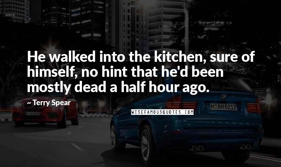Terry Spear Quotes: He walked into the kitchen, sure of himself, no hint that he'd been mostly dead a half hour ago.