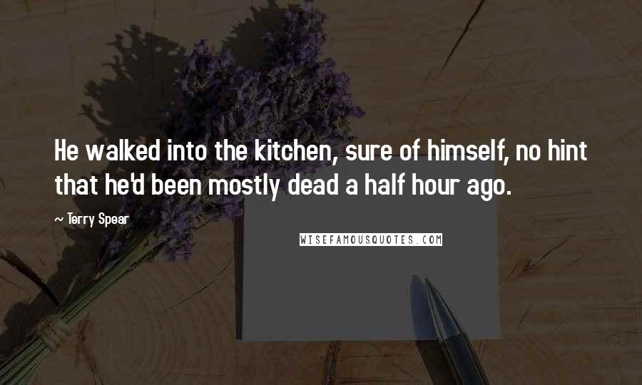Terry Spear Quotes: He walked into the kitchen, sure of himself, no hint that he'd been mostly dead a half hour ago.