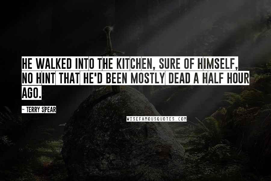 Terry Spear Quotes: He walked into the kitchen, sure of himself, no hint that he'd been mostly dead a half hour ago.