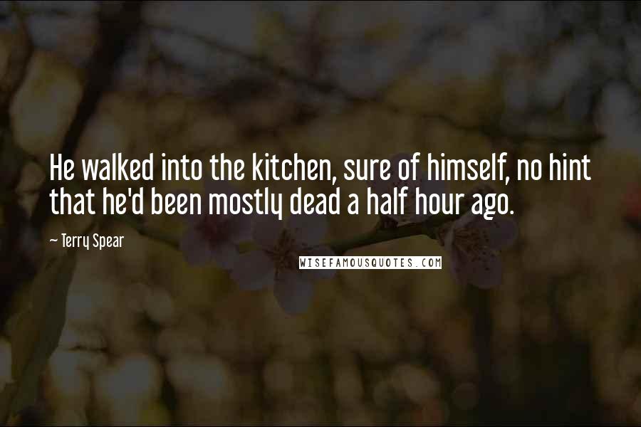 Terry Spear Quotes: He walked into the kitchen, sure of himself, no hint that he'd been mostly dead a half hour ago.