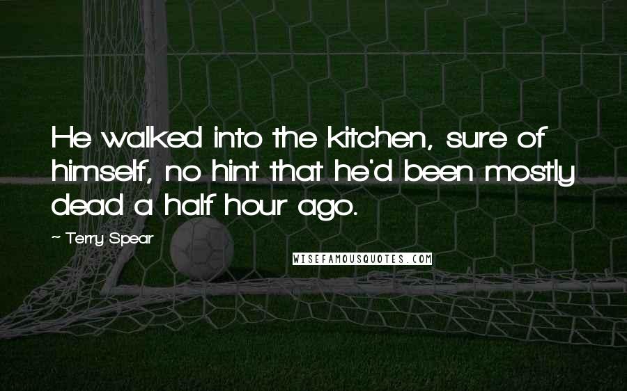 Terry Spear Quotes: He walked into the kitchen, sure of himself, no hint that he'd been mostly dead a half hour ago.