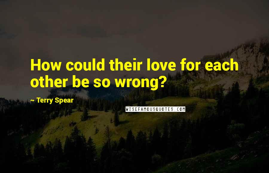 Terry Spear Quotes: How could their love for each other be so wrong?