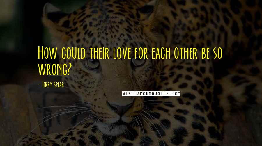 Terry Spear Quotes: How could their love for each other be so wrong?