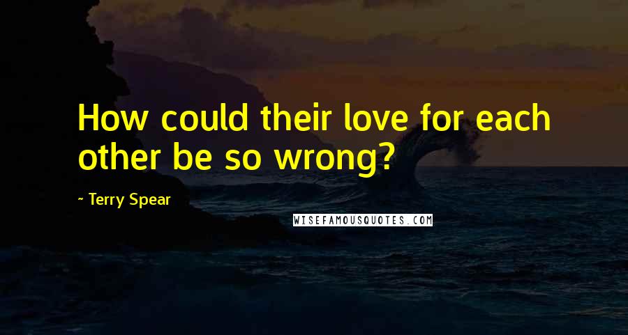 Terry Spear Quotes: How could their love for each other be so wrong?