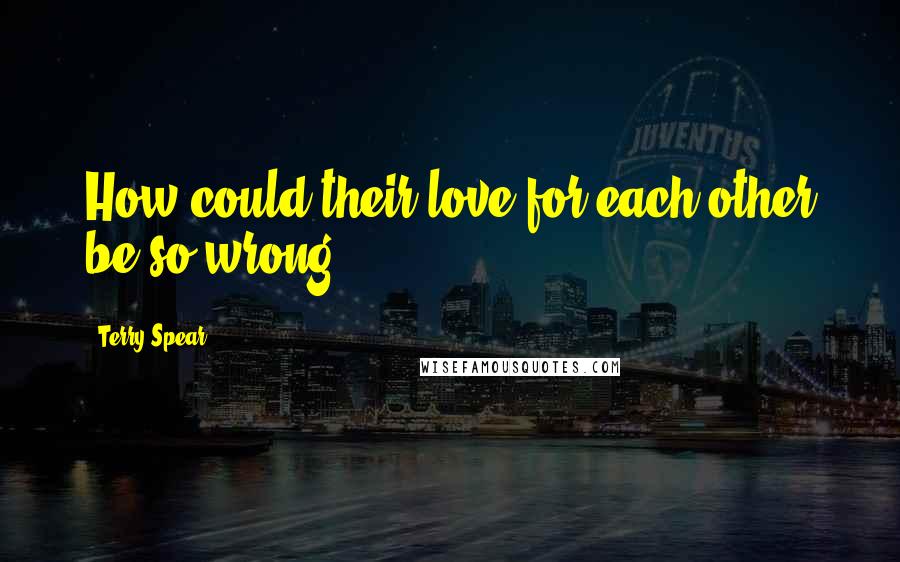 Terry Spear Quotes: How could their love for each other be so wrong?