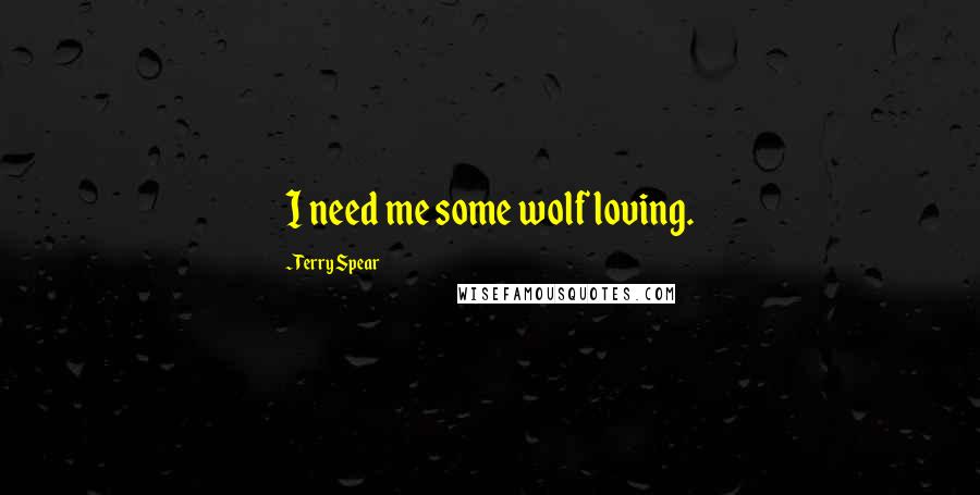 Terry Spear Quotes: I need me some wolf loving.