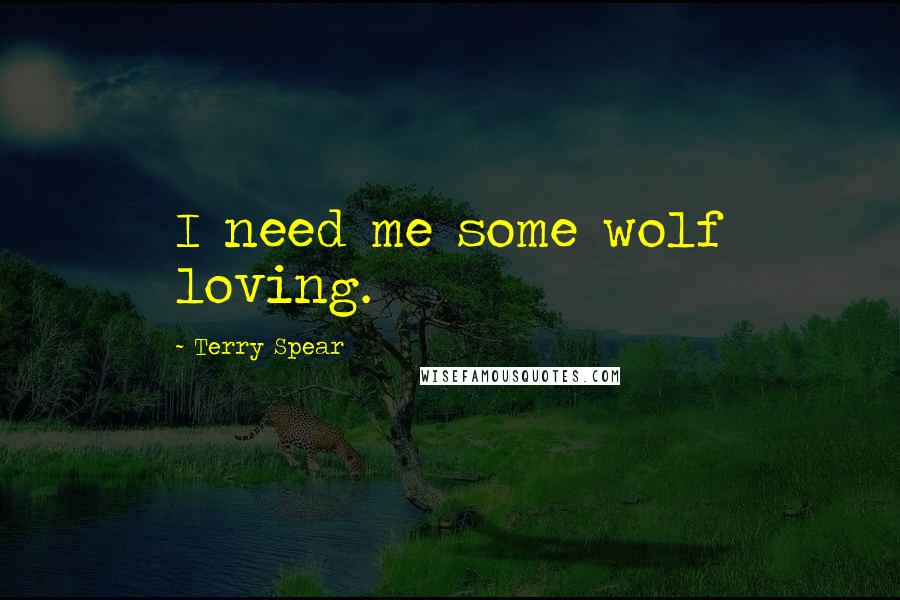 Terry Spear Quotes: I need me some wolf loving.