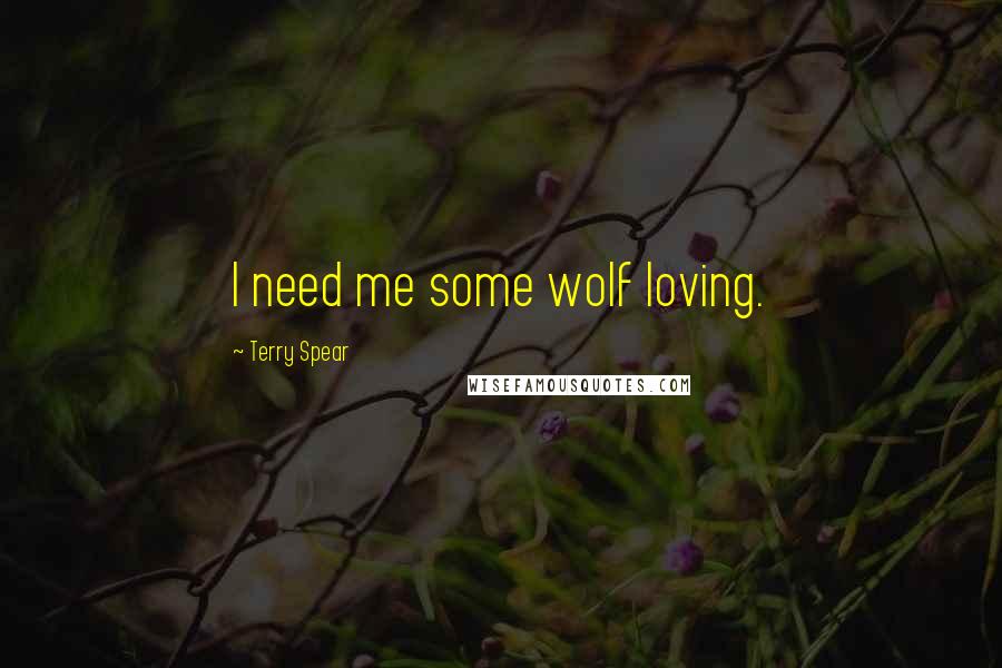 Terry Spear Quotes: I need me some wolf loving.