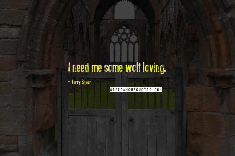 Terry Spear Quotes: I need me some wolf loving.