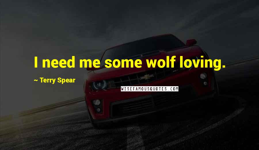 Terry Spear Quotes: I need me some wolf loving.