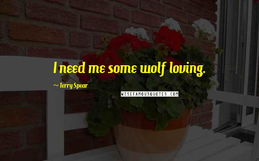 Terry Spear Quotes: I need me some wolf loving.