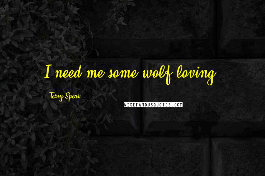 Terry Spear Quotes: I need me some wolf loving.